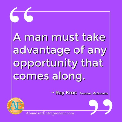 A man must take advantage of any opporunity that comes along. - Ray Kroc