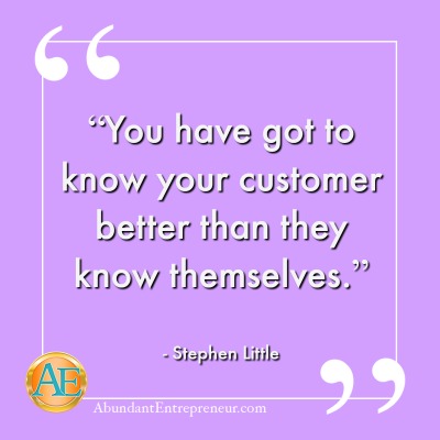 Abundant Entrepreneur: Stephen Little - Know your customer better than they know themselves.