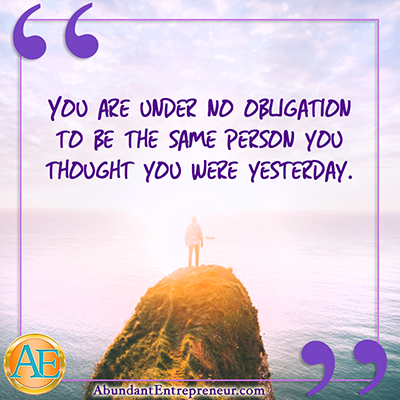 You are under no obligation to be the same person you thought you were yesterday.